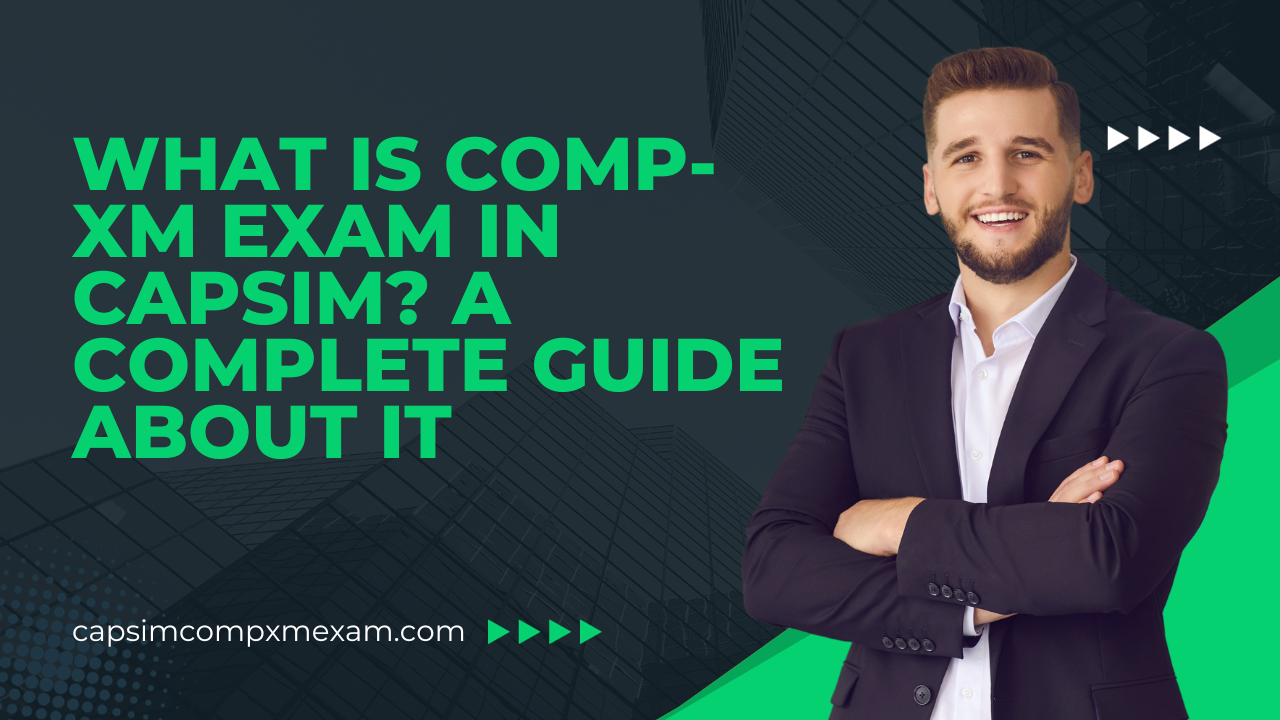 What is Comp-XM Exam in Capsim? A Complete Guide About it